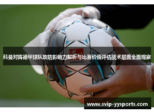 科曼对阵德甲球队攻防影响力解析与比赛价值评估战术层面全面观察