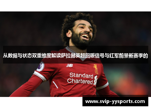 从数据与状态双重维度解读萨拉赫英超回暖信号与红军前景新赛季的