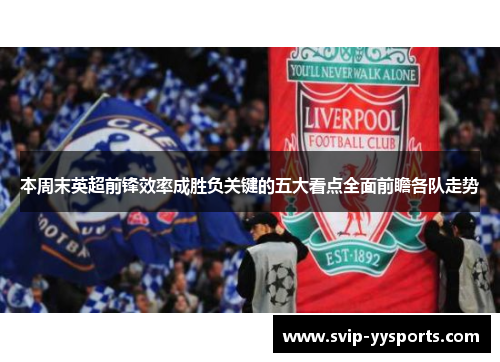 本周末英超前锋效率成胜负关键的五大看点全面前瞻各队走势