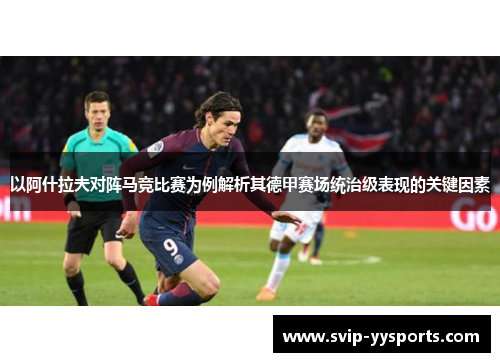 以阿什拉夫对阵马竞比赛为例解析其德甲赛场统治级表现的关键因素