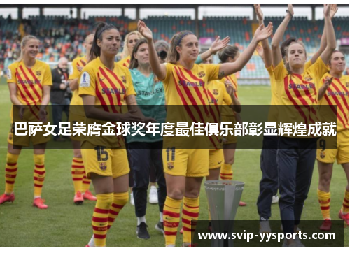 巴萨女足荣膺金球奖年度最佳俱乐部彰显辉煌成就