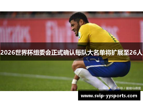 2026世界杯组委会正式确认每队大名单将扩展至26人