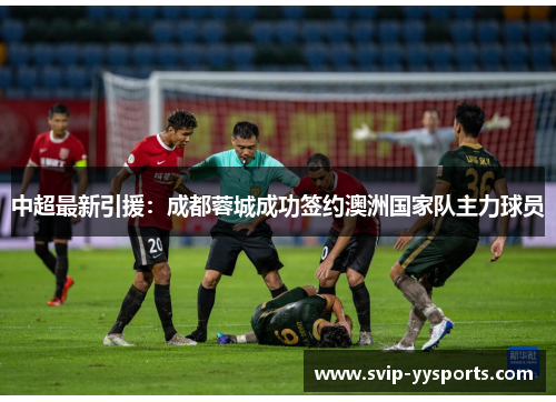 中超最新引援：成都蓉城成功签约澳洲国家队主力球员