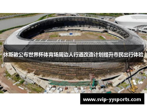 休斯敦公布世界杯体育场周边人行道改造计划提升市民出行体验