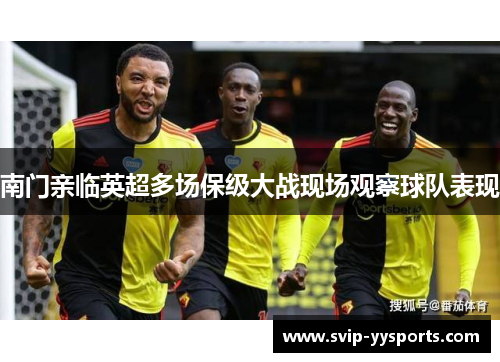 南门亲临英超多场保级大战现场观察球队表现