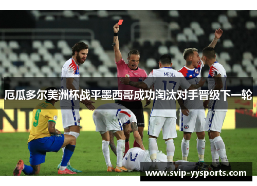 厄瓜多尔美洲杯战平墨西哥成功淘汰对手晋级下一轮 厄瓜多尔美洲杯战平墨西哥成功淘汰对手晋级下一轮