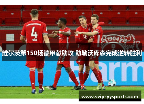 维尔茨第150场德甲献助攻 助勒沃库森完成逆转胜利