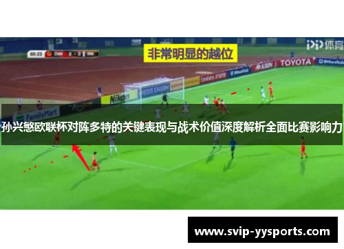 孙兴慜欧联杯对阵多特的关键表现与战术价值深度解析全面比赛影响力