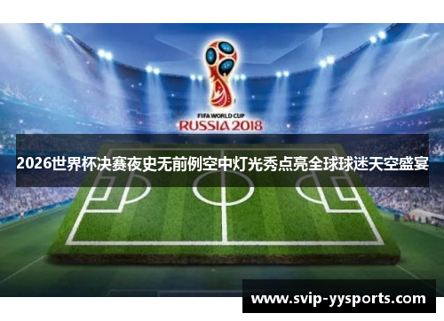 2026世界杯决赛夜史无前例空中灯光秀点亮全球球迷天空盛宴