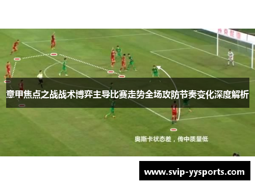 意甲焦点之战战术博弈主导比赛走势全场攻防节奏变化深度解析 意甲焦点之战战术博弈主导比赛走势全场攻防节奏变化深度解析