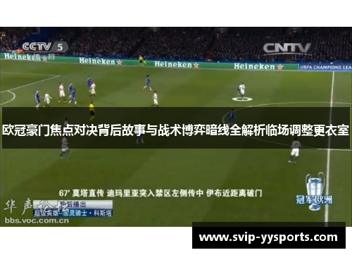 欧冠豪门焦点对决背后故事与战术博弈暗线全解析临场调整更衣室